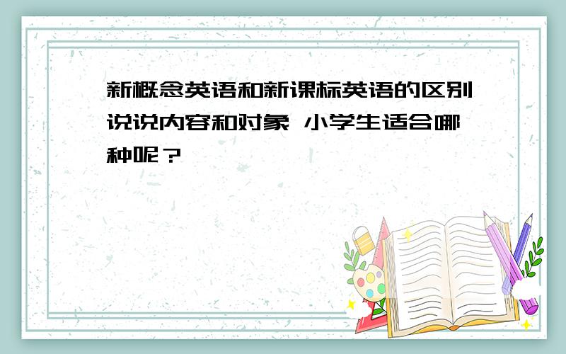 新概念英语和新课标英语的区别说说内容和对象 小学生适合哪种呢？