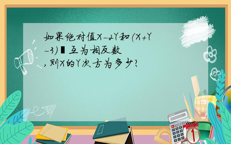 如果绝对值X-2Y和（X+Y-3)²互为相反数,则X的Y次方为多少?