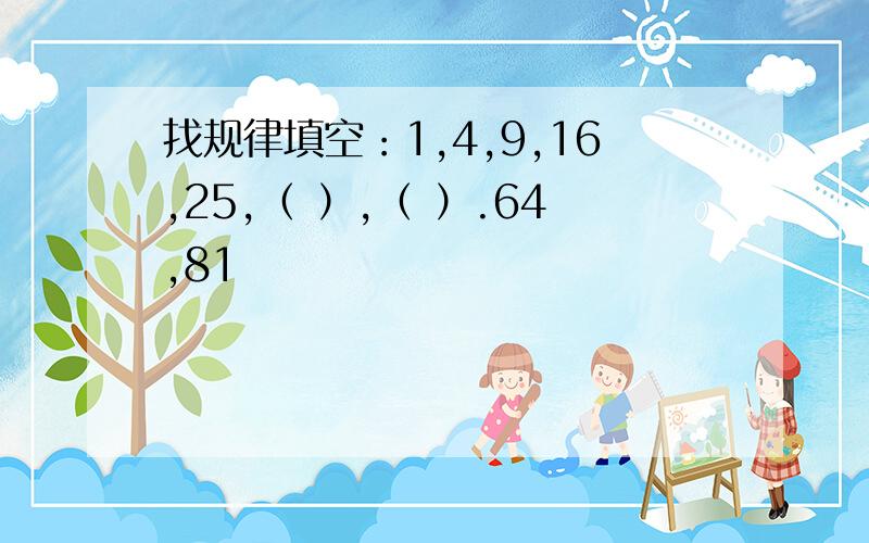 找规律填空：1,4,9,16,25,（ ）,（ ）.64,81