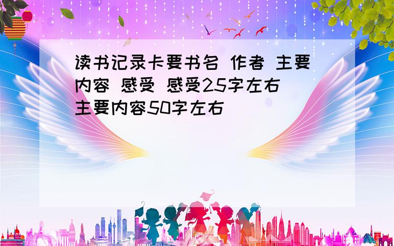 读书记录卡要书名 作者 主要内容 感受 感受25字左右 主要内容50字左右