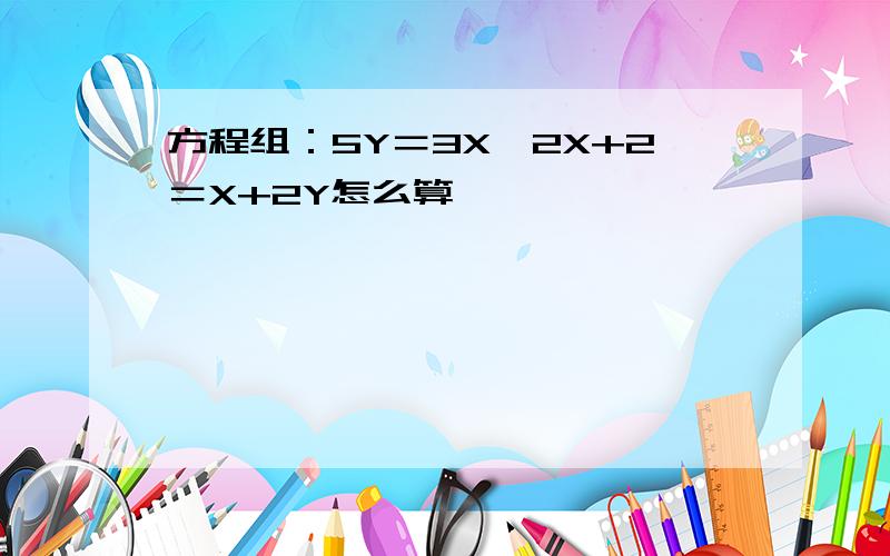 方程组：5Y＝3X,2X+2＝X+2Y怎么算