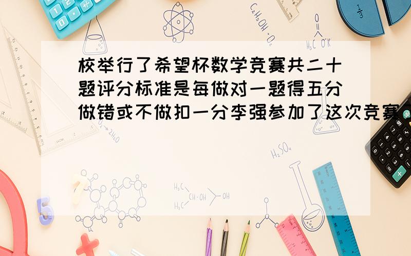 校举行了希望杯数学竞赛共二十题评分标准是每做对一题得五分做错或不做扣一分李强参加了这次竞赛了64分李强做对了多少题