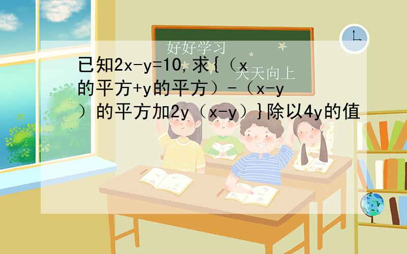 已知2x-y=10,求{（x的平方+y的平方）-（x-y）的平方加2y（x-y）}除以4y的值