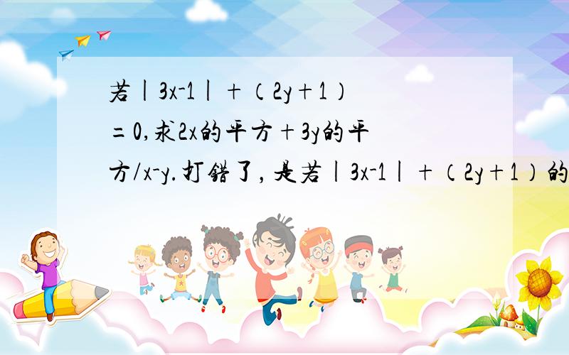 若|3x-1|+（2y+1）=0,求2x的平方+3y的平方/x-y.打错了，是若|3x-1|+（2y+1）的平方=0，求2x的平方+3y的平方/x-y。