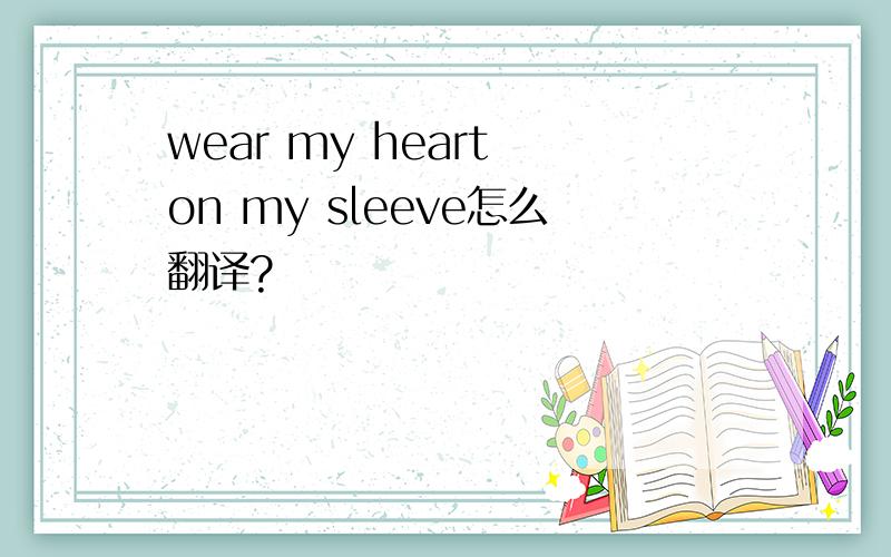 wear my heart on my sleeve怎么翻译?