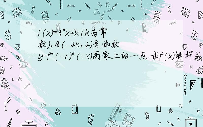 f(x)=3^x+k(k为常数),A(-2k,2)是函数y=f^(-1)*(-x)图像上的一点.求f(x)解析式自然,点坐标满足图像方程.得1/(3^(-2k)+k)=2.只是不知道这个方程怎么解.如果觉得这里表述麻烦.可以发图.答案是k=-3 觉得明显