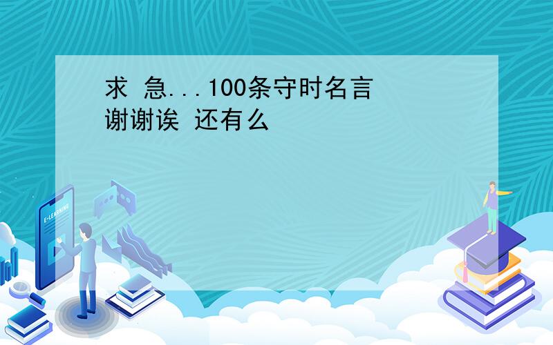 求 急...100条守时名言谢谢诶 还有么