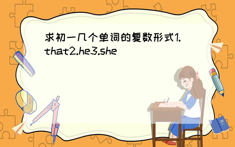 求初一几个单词的复数形式1.that2.he3.she