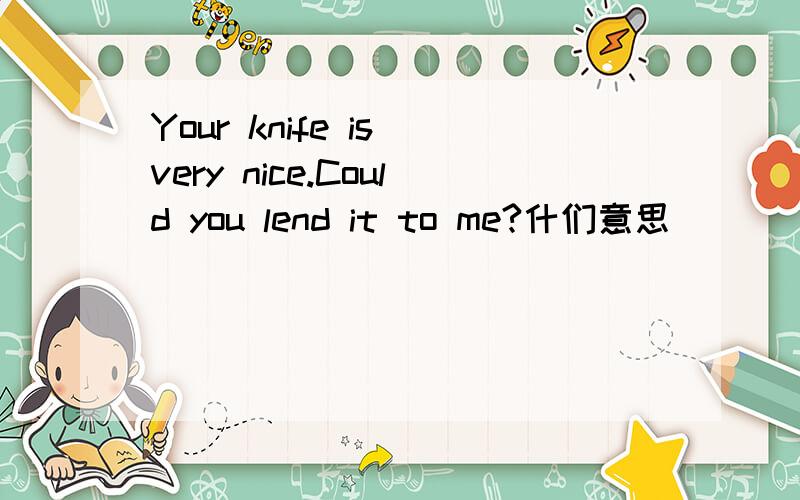 Your knife is very nice.Could you lend it to me?什们意思