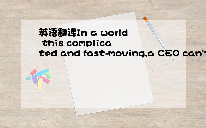 英语翻译In a world this complicated and fast-moving,a CEO can't afford to sit in the executive suite and guess.