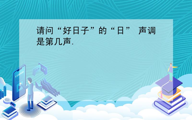 请问“好日子”的“日” 声调是第几声.