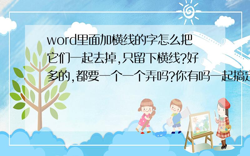 word里面加横线的字怎么把它们一起去掉,只留下横线?好多的,都要一个一个弄吗?你有吗一起搞定的办法?