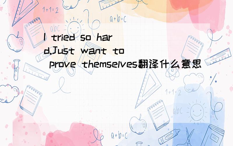 I tried so hard.Just want to prove themselves翻译什么意思