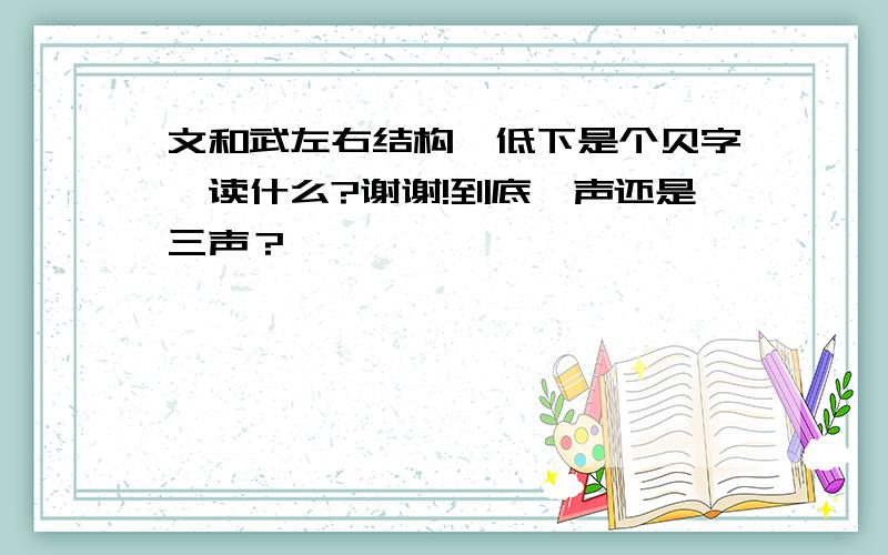 文和武左右结构,低下是个贝字,读什么?谢谢!到底一声还是三声？