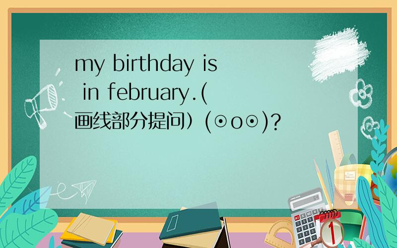 my birthday is in february.(画线部分提问）(⊙o⊙)?