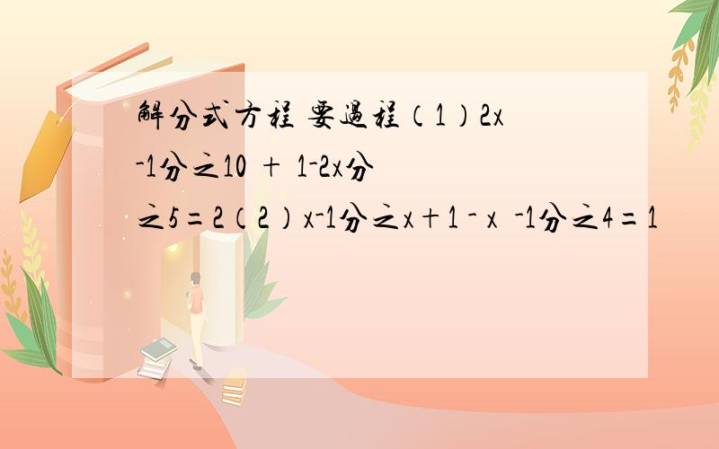 解分式方程 要过程（1）2x-1分之10 + 1-2x分之5=2（2）x-1分之x+1 - x²-1分之4=1