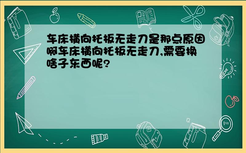 车床横向托板无走刀是那点原因啊车床横向托板无走刀,需要换啥子东西呢?