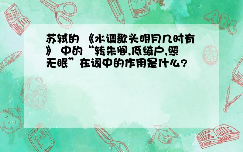 苏轼的 《水调歌头明月几时有》 中的“转朱阁,低绮户,照无眠”在词中的作用是什么?