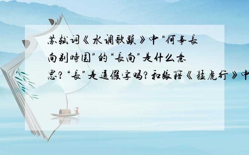 苏轼词《水调歌头》中“何事长向别时圆”的“长向”是什么意思?“长”是通假字吗?和张籍《猛虎行》中“长向村家取黄犊”的“长向”意思是否相同?我的总财富值仅为5,全赏了!“长”该