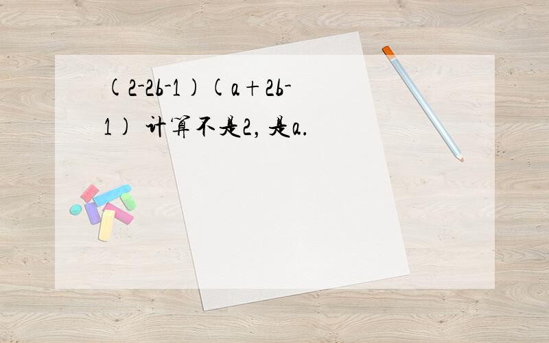 (2-2b-1)(a+2b-1) 计算不是2，是a.