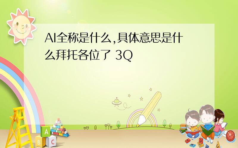 AI全称是什么,具体意思是什么拜托各位了 3Q