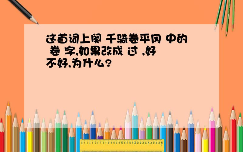 这首词上阕 千骑卷平冈 中的 卷 字,如果改成 过 ,好不好,为什么?