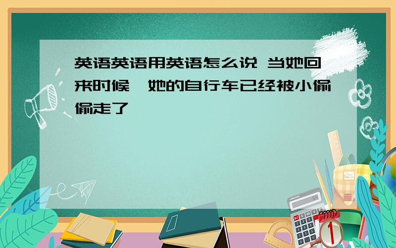 英语英语用英语怎么说 当她回来时候,她的自行车已经被小偷偷走了