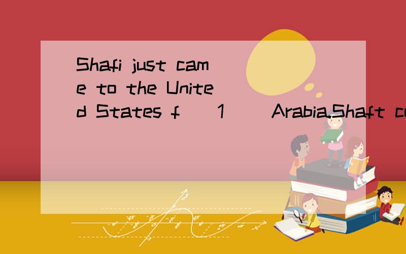 Shafi just came to the United States f__1__ Arabia.Shaft could n__2__ speak nor write English.He didn't understand the street s__3__ .And he had very l__4__ money in his pocket.This street was n__5__ his home.He was very h__6__ to be home again.Then