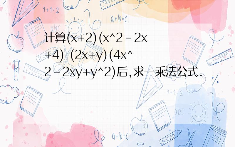 计算(x+2)(x^2-2x+4) (2x+y)(4x^2-2xy+y^2)后,求一乘法公式.