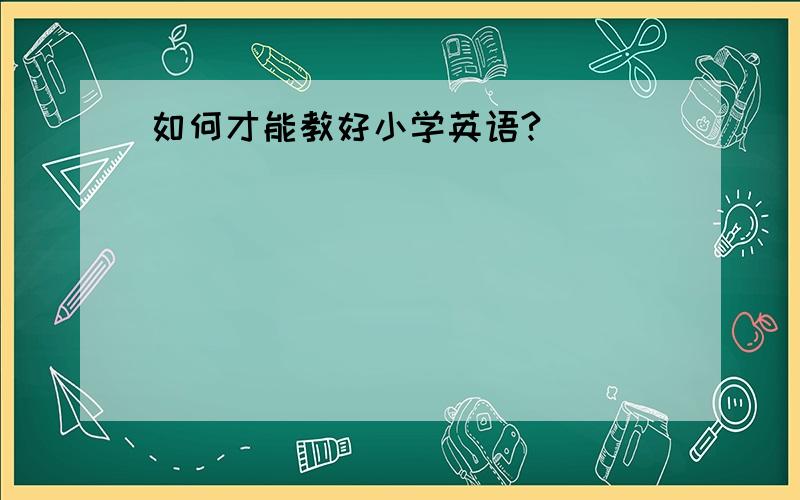 如何才能教好小学英语?