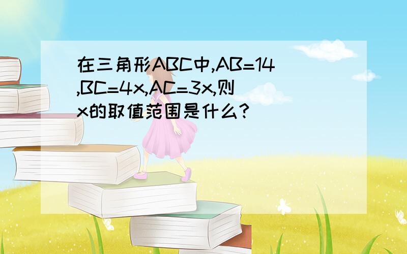 在三角形ABC中,AB=14,BC=4x,AC=3x,则x的取值范围是什么?