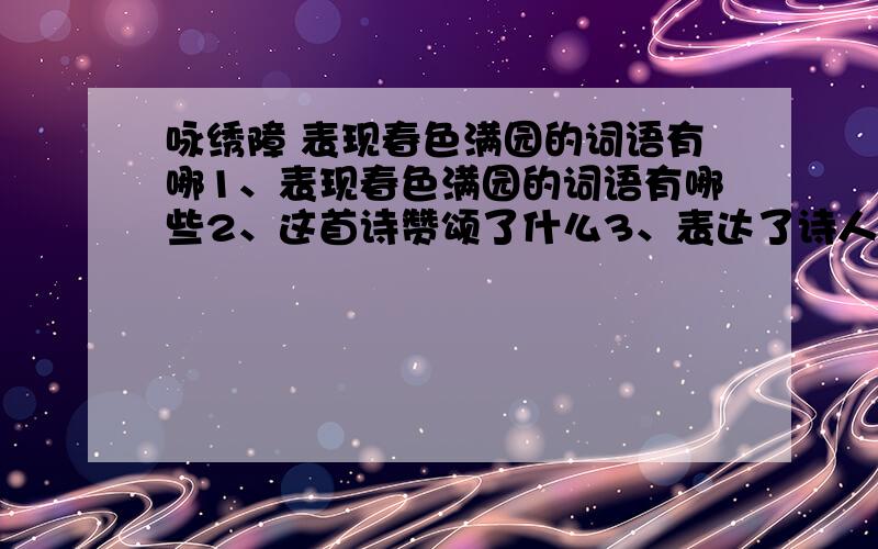 咏绣障 表现春色满园的词语有哪1、表现春色满园的词语有哪些2、这首诗赞颂了什么3、表达了诗人怎样的情感