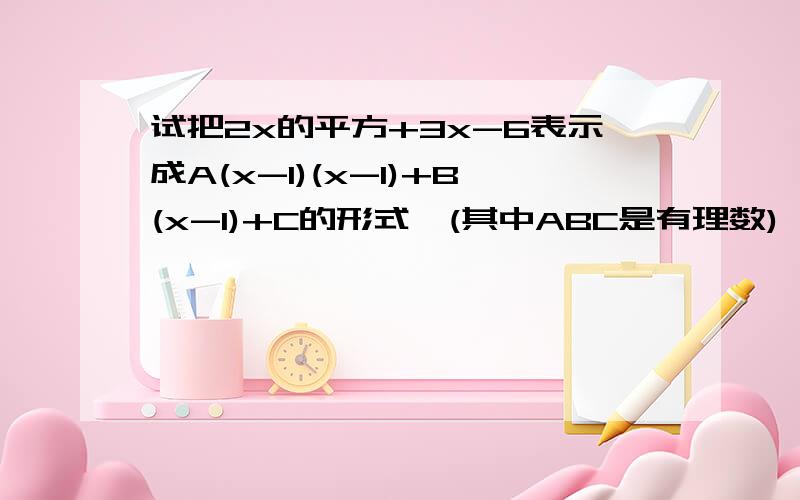 试把2x的平方+3x-6表示成A(x-1)(x-1)+B(x-1)+C的形式,(其中ABC是有理数)