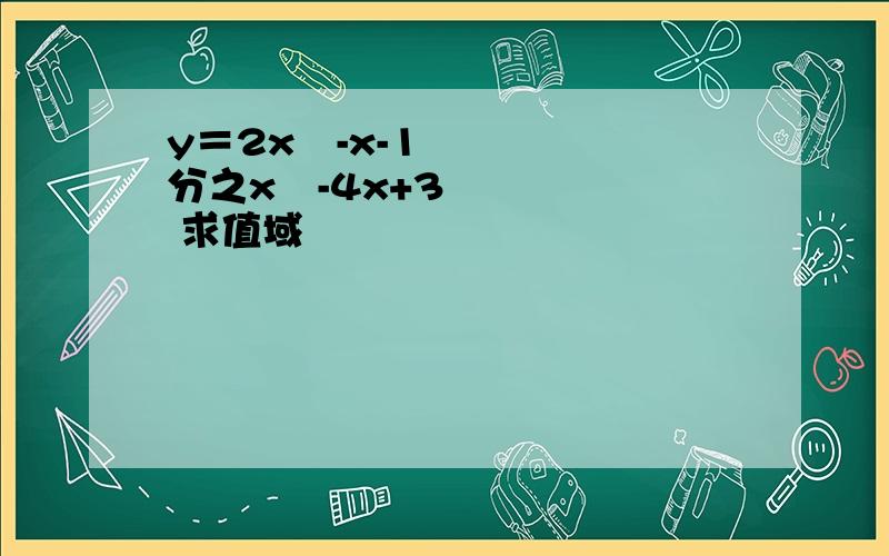 y＝2x²-x-1分之x²-4x+3 求值域