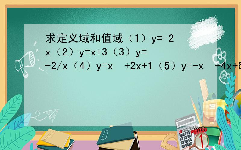求定义域和值域（1）y=-2x（2）y=x+3（3）y=-2/x（4）y=x²+2x+1（5）y=-x²+4x+6