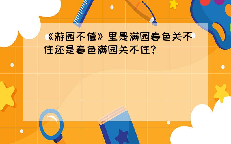 《游园不值》里是满园春色关不住还是春色满园关不住?