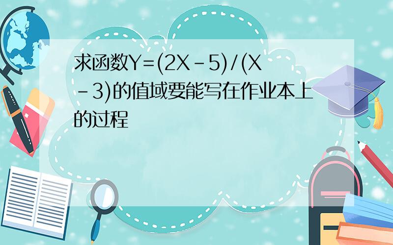 求函数Y=(2X-5)/(X-3)的值域要能写在作业本上的过程