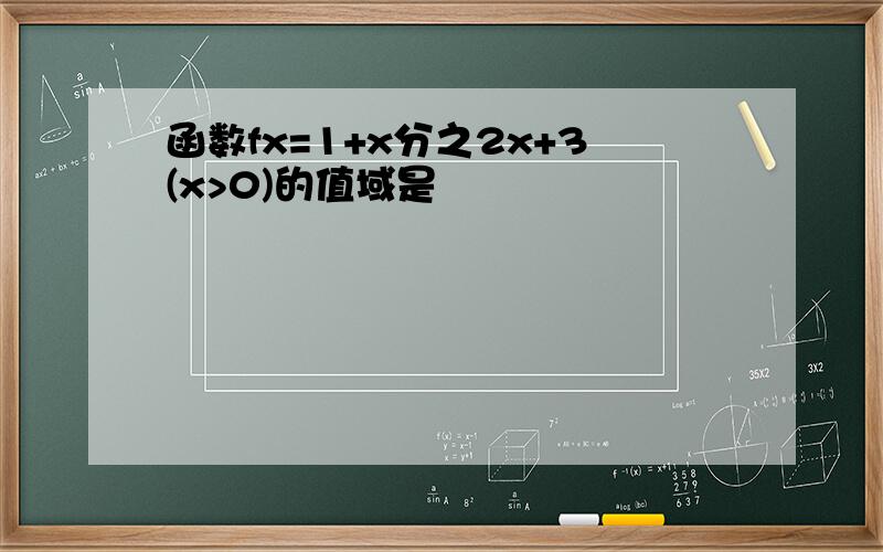 函数fx=1+x分之2x+3(x>0)的值域是