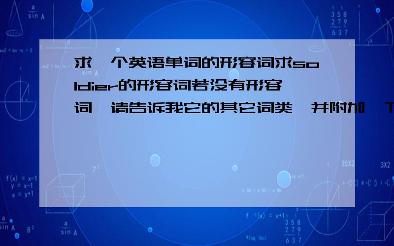 求一个英语单词的形容词求soldier的形容词若没有形容词,请告诉我它的其它词类,并附加一下它的中文意思,