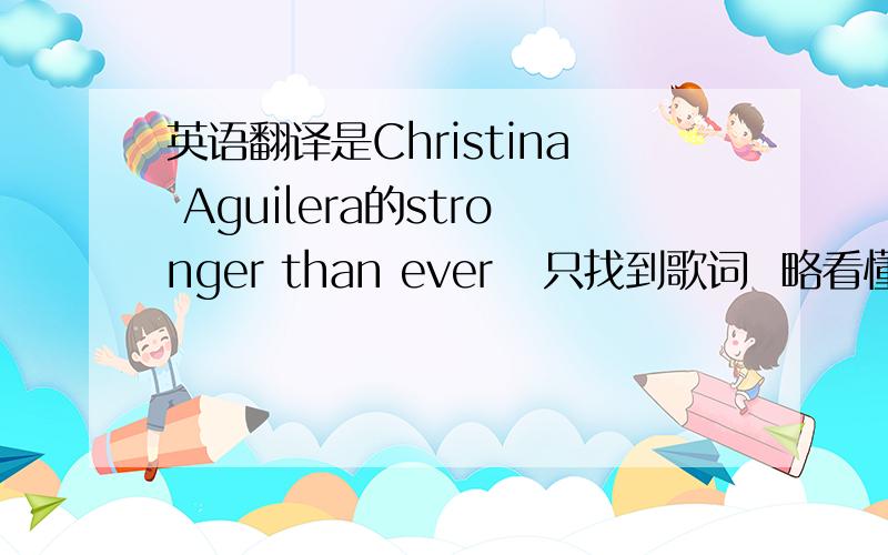 英语翻译是Christina Aguilera的stronger than ever   只找到歌词  略看懂一点  求翻译   What you gave me I know you gave meYou remind me all the timeAnd how you hurt me and you don't see itAgain I am the childAnd though you tell me tha