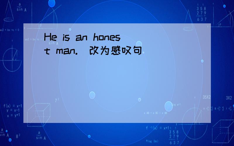 He is an honest man.(改为感叹句）