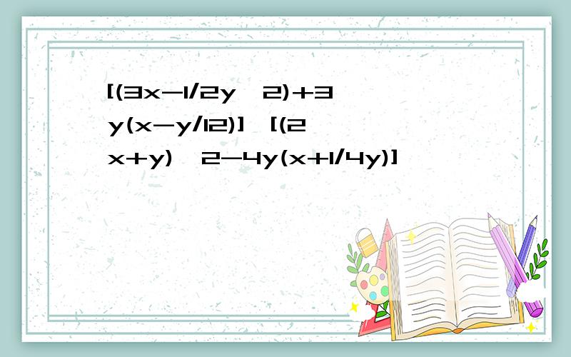 [(3x-1/2y^2)+3y(x-y/12)]÷[(2x+y)^2-4y(x+1/4y)]