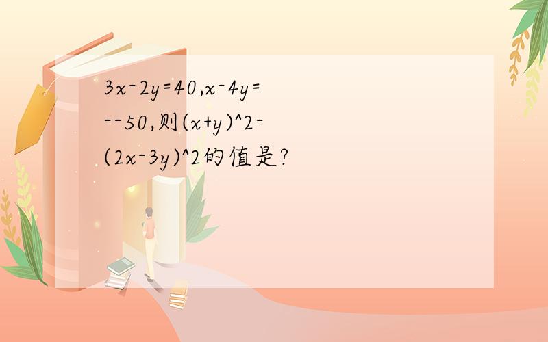 3x-2y=40,x-4y=--50,则(x+y)^2-(2x-3y)^2的值是?