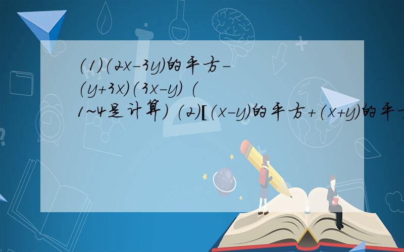 (1)(2x-3y)的平方-(y+3x)(3x-y) (1~4是计算) (2)[(x-y)的平方+(x+y)的平方](x的平方-y的平方 )(3)(-二分之一)0次+(-2)的3次+(三分之一)的-1次方+2 (4)(3x+2y)的平方(3x-2y)的平方(从第五个这开始是因式分解 5 )-8a3