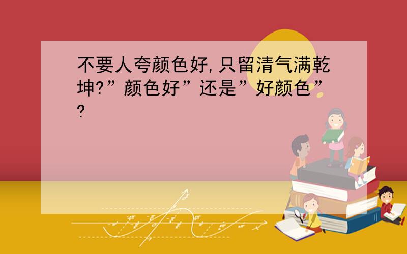 不要人夸颜色好,只留清气满乾坤?”颜色好”还是”好颜色”?