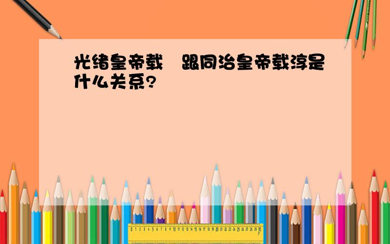 光绪皇帝载湉跟同治皇帝载淳是什么关系?