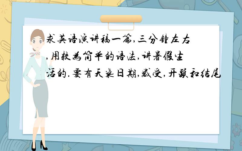 求英语演讲稿一篇,三分钟左右,用较为简单的语法,讲暑假生活的.要有天气日期,感受,开头和结尾