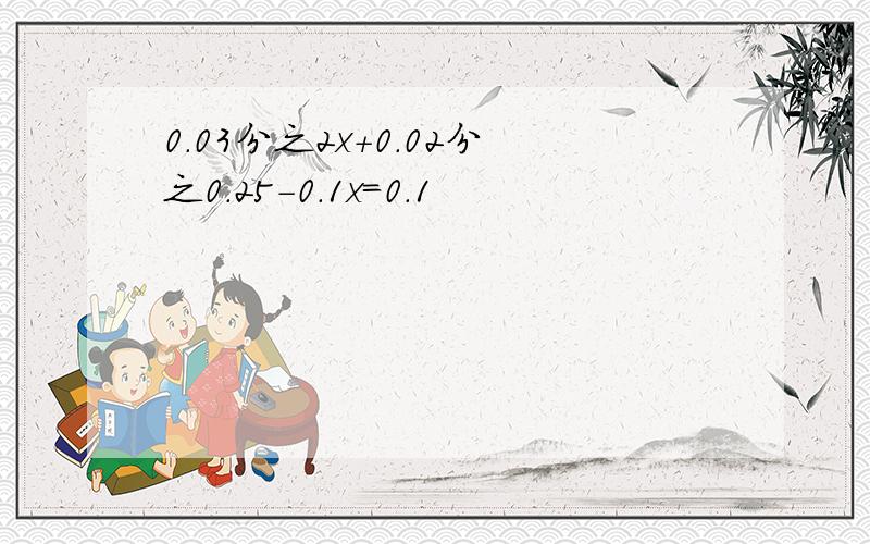 0.03分之2x+0.02分之0.25-0.1x=0.1