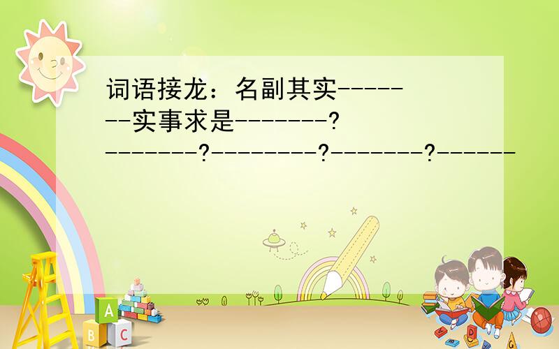 词语接龙：名副其实-------实事求是-------?-------?--------?-------?------