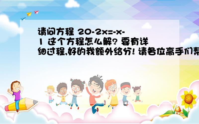 请问方程 20-2x=-x-1 这个方程怎么解? 要有详细过程,好的我额外给分! 请各位高手们帮帮我 !O(∩_∩)O